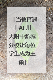 当教育遇上AI 川大附中新城分校让每位学生成为主角