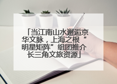 当江南山水邂逅京华文脉，上海之根“明星矩阵”组团推介长三角文旅资源