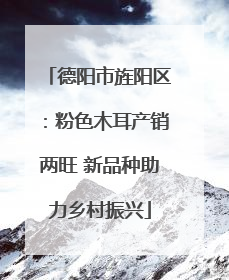 德阳市旌阳区：粉色木耳产销两旺 新品种助力乡村振兴