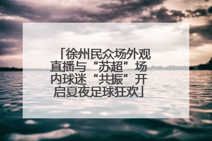 徐州民众场外观直播与“苏超”场内球迷“共振”开启夏夜足球狂欢