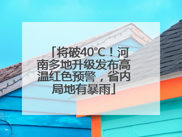 将破40℃！河南多地升级发布高温红色预警，省内局地有暴雨