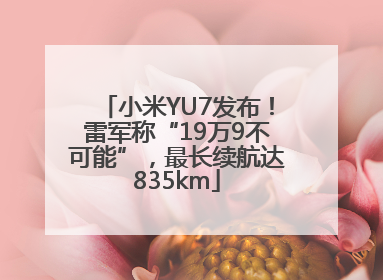 小米YU7发布！雷军称“19万9不可能”，最长续航达835km