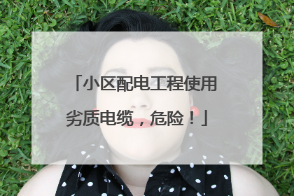 小区配电工程使用劣质电缆，危险！