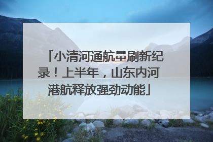 小清河通航量刷新纪录！上半年，山东内河港航释放强劲动能