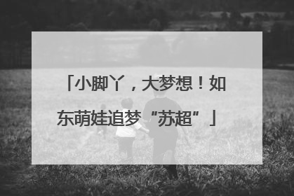 小脚丫，大梦想！如东萌娃追梦“苏超”