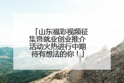 山东福彩视频征集暨就业创业推介活动火热进行中期待有想法的你！