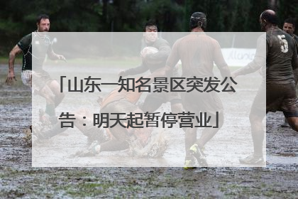山东一知名景区突发公告：明天起暂停营业