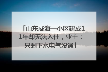 山东威海一小区建成11年却无法入住，业主：只剩下水电气没通