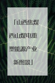 山西焦煤西山煤电重塑能源产业新图景