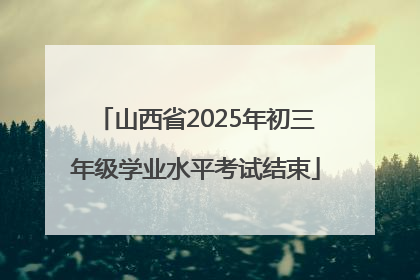 山西省2025年初三年级学业水平考试结束
