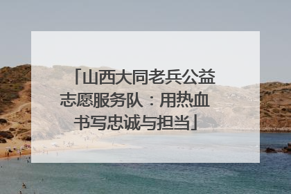 山西大同老兵公益志愿服务队：用热血书写忠诚与担当