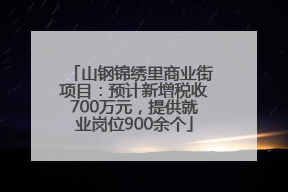 山钢锦绣里商业街项目：预计新增税收700万元，提供就业岗位900余个