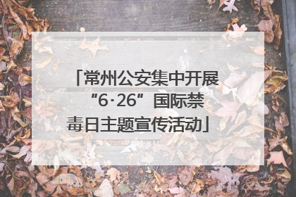 常州公安集中开展“6･26”国际禁毒日主题宣传活动
