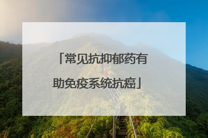 常见抗抑郁药有助免疫系统抗癌