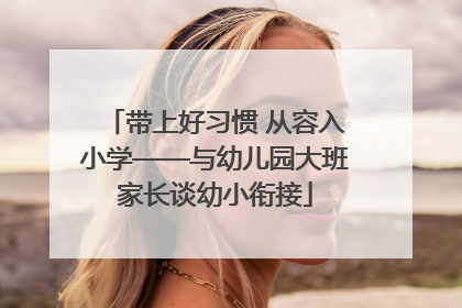 带上好习惯 从容入小学——与幼儿园大班家长谈幼小衔接