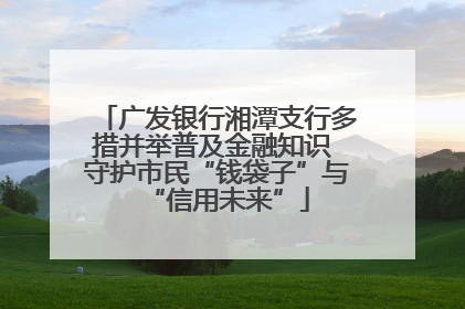 广发银行湘潭支行多措并举普及金融知识 守护市民“钱袋子”与“信用未来”