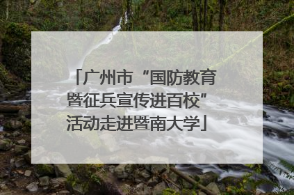 广州市“国防教育暨征兵宣传进百校”活动走进暨南大学