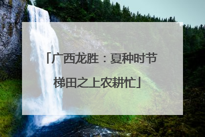 广西龙胜：夏种时节 梯田之上农耕忙