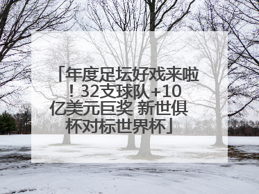 年度足坛好戏来啦！32支球队+10亿美元巨奖 新世俱杯对标世界杯