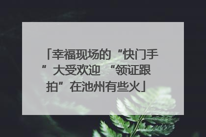 幸福现场的“快门手”大受欢迎 “领证跟拍”在池州有些火