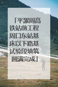 平漯周高铁站前工程周口东站基床以下路基试验段填筑圆满完成