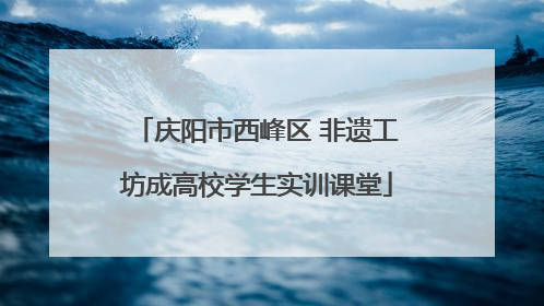 庆阳市西峰区 非遗工坊成高校学生实训课堂