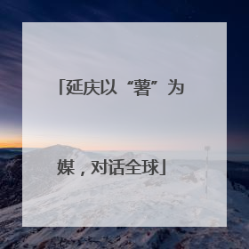 延庆以“薯”为媒，对话全球