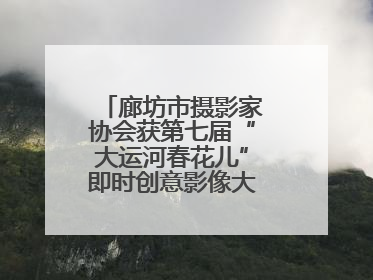廊坊市摄影家协会获第七届“大运河春花儿”即时创意影像大赛优秀组织奖