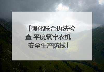 强化联合执法检查 平度筑牢农机安全生产防线