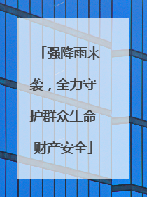 强降雨来袭，全力守护群众生命财产安全