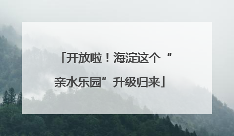 开放啦！海淀这个“亲水乐园”升级归来