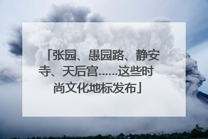 张园、愚园路、静安寺、天后宫……这些时尚文化地标发布