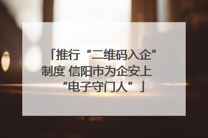 推行“二维码入企”制度 信阳市为企安上“电子守门人”