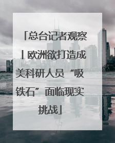 总台记者观察丨欧洲欲打造成美科研人员“吸铁石”面临现实挑战