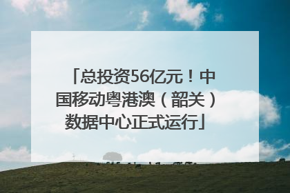 总投资56亿元！中国移动粤港澳（韶关）数据中心正式运行