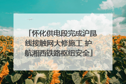 怀化供电段完成沪昆线接触网大修施工 护航湘西铁路枢纽安全