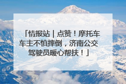 情报站｜点赞！摩托车车主不慎摔倒，济南公交驾驶员暖心帮扶！