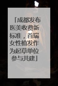 成都发布医美收费新标准，首瑞女性植发作为起草单位参与共建