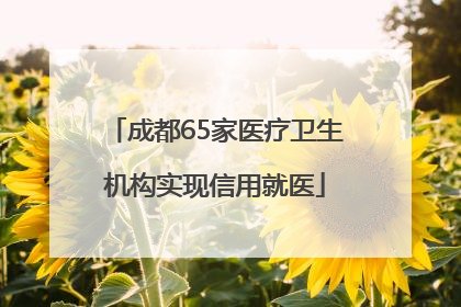 成都65家医疗卫生机构实现信用就医