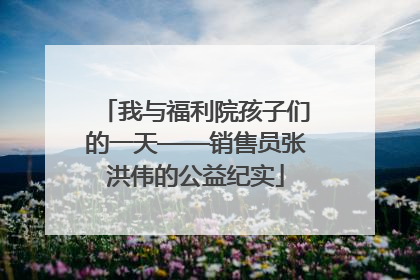 我与福利院孩子们的一天——销售员张洪伟的公益纪实