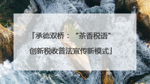 承德双桥：“茶香税语” 创新税收普法宣传新模式
