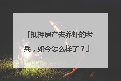 抵押房产去养虾的老兵，如今怎么样了？