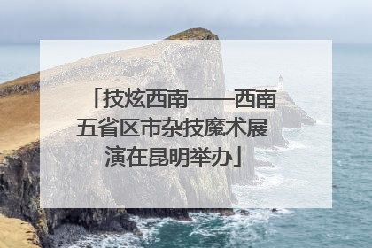 技炫西南——西南五省区市杂技魔术展演在昆明举办