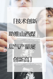 技术创新助推山西煤层气产量屡创新高