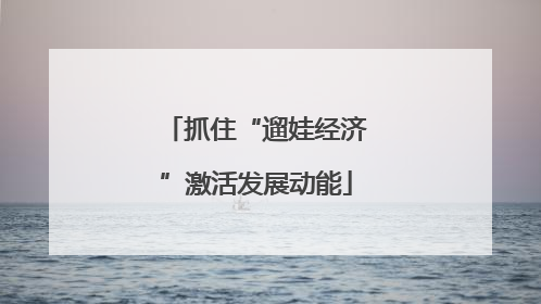 抓住“遛娃经济”激活发展动能