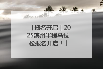 报名开启｜2025滨州半程马拉松报名开启！