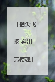 指尖飞扬 剪出劳模魂