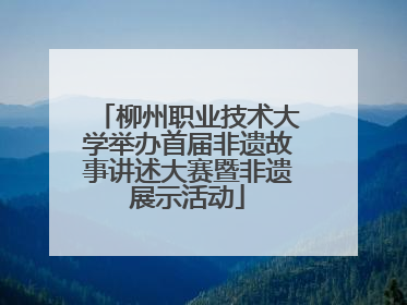 柳州职业技术大学举办首届非遗故事讲述大赛暨非遗展示活动
