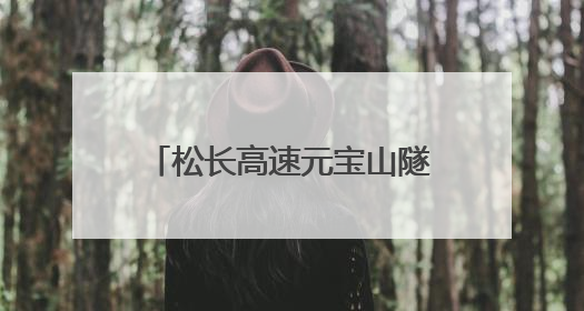 松长高速元宝山隧道单洞突破千米