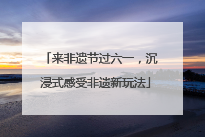 来非遗节过六一，沉浸式感受非遗新玩法